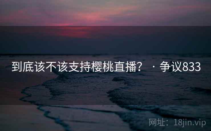 到底该不该支持樱桃直播？ · 争议833