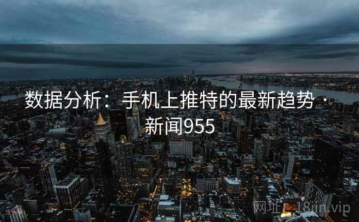数据分析:手机上推特的最新趋势 · 新闻955