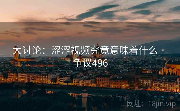 大讨论：涩涩视频究竟意味着什么 · 争议496