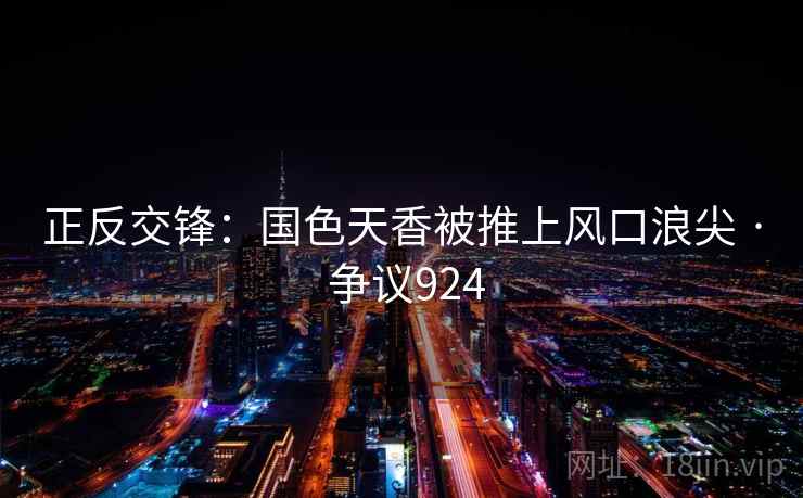 正反交锋:国色天香被推上风口浪尖 · 争议924