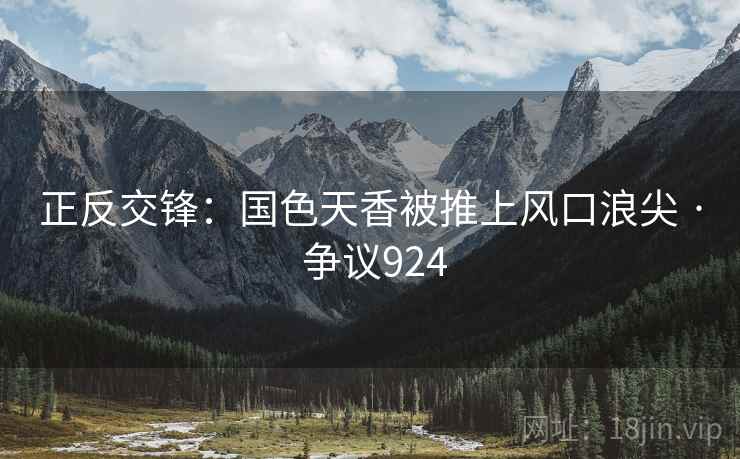正反交锋：国色天香被推上风口浪尖 · 争议924