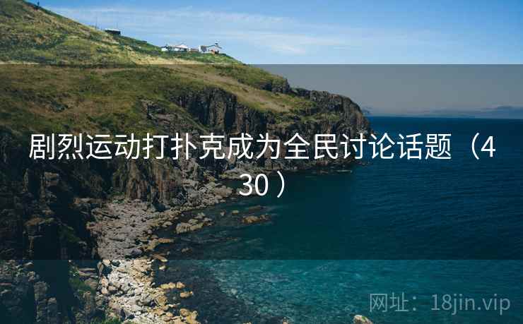 剧烈运动打扑克成为全民讨论话题（430 ）