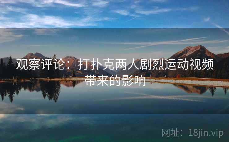 观察评论：打扑克两人剧烈运动视频带来的影响
