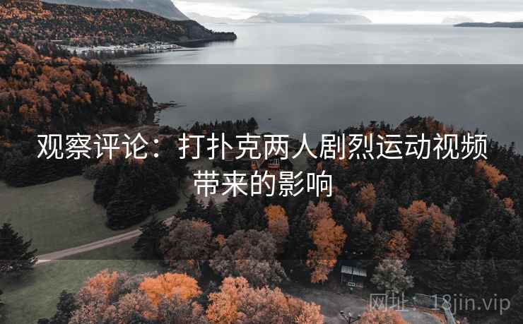 观察评论：打扑克两人剧烈运动视频带来的影响