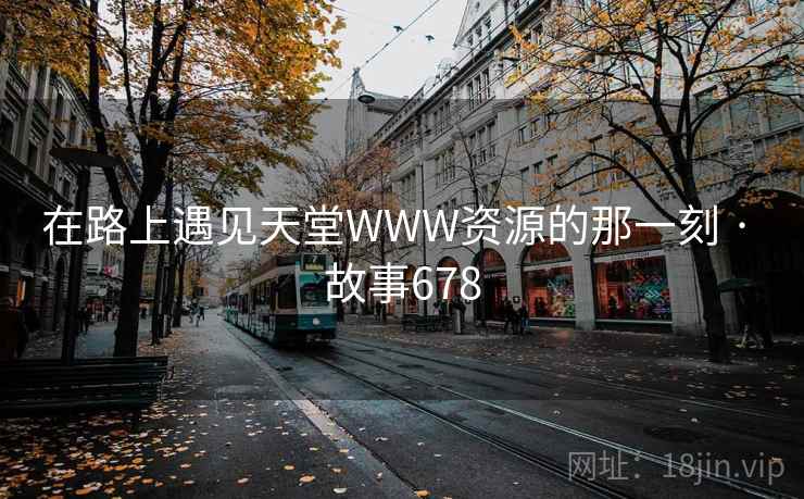 在路上遇见天堂WWW资源的那一刻 · 故事678