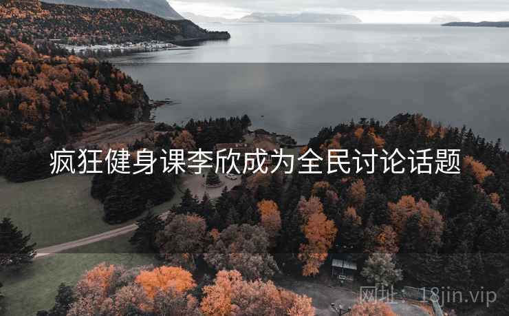 疯狂健身课李欣成为全民讨论话题