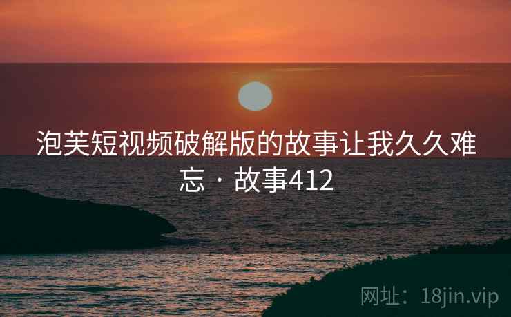 泡芙短视频破解版的故事让我久久难忘 · 故事412